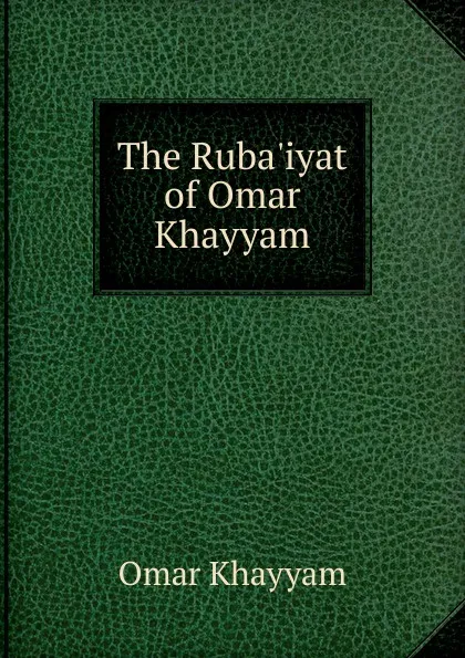Обложка книги The Ruba.iyat of Omar Khayyam, Khayyam Omar