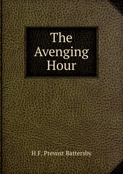 Обложка книги The Avenging Hour, H F. Prevost Battersby