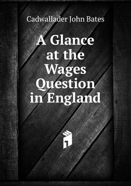 Обложка книги A Glance at the Wages Question in England, Cadwallader John Bates