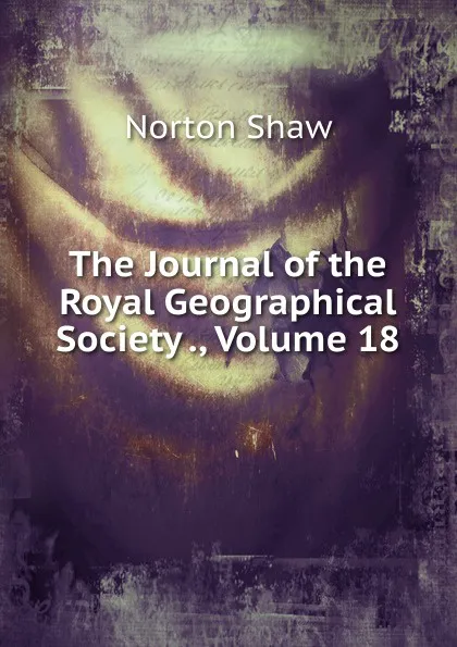 Обложка книги The Journal of the Royal Geographical Society ., Volume 18, Norton Shaw