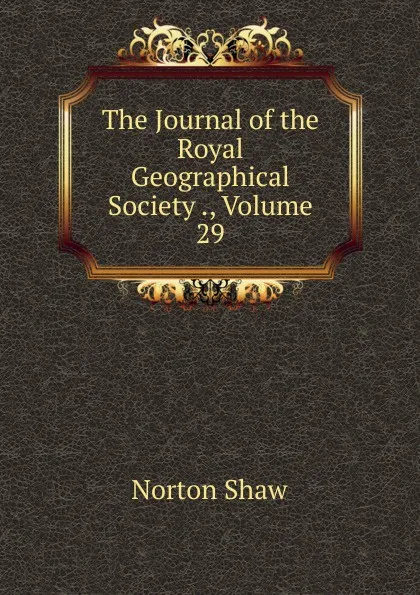 Обложка книги The Journal of the Royal Geographical Society ., Volume 29, Norton Shaw