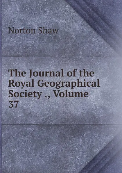 Обложка книги The Journal of the Royal Geographical Society ., Volume 37, Norton Shaw