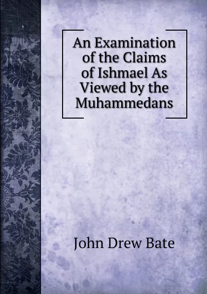 Обложка книги An Examination of the Claims of Ishmael As Viewed by the Muhammedans., John Drew Bate