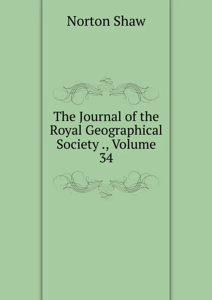 Обложка книги The Journal of the Royal Geographical Society ., Volume 34, Norton Shaw