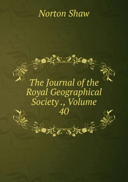 Обложка книги The Journal of the Royal Geographical Society ., Volume 40, Norton Shaw