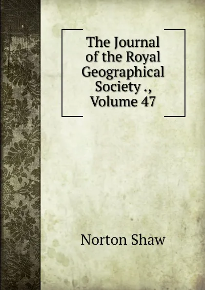 Обложка книги The Journal of the Royal Geographical Society ., Volume 47, Norton Shaw