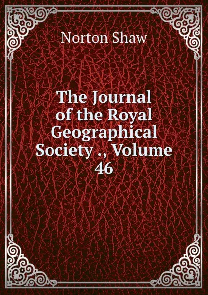 Обложка книги The Journal of the Royal Geographical Society ., Volume 46, Norton Shaw