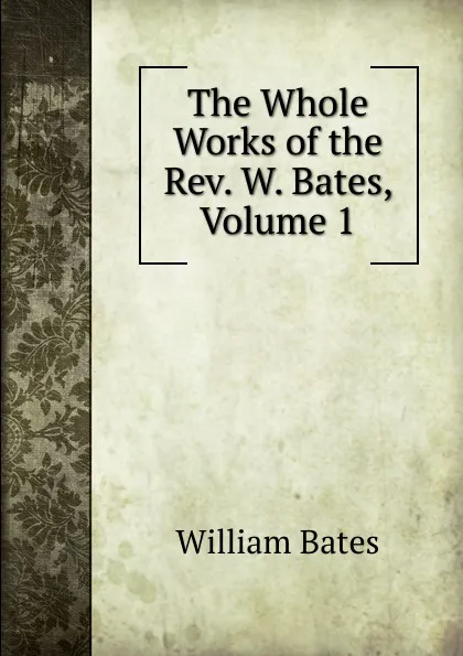 Обложка книги The Whole Works of the Rev. W. Bates, Volume 1, William Bates