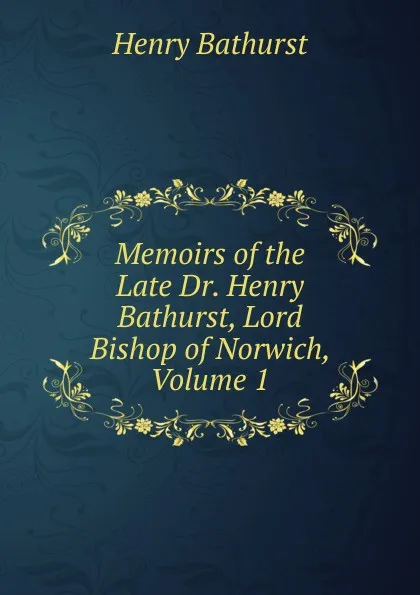 Обложка книги Memoirs of the Late Dr. Henry Bathurst, Lord Bishop of Norwich, Volume 1, Henry Bathurst