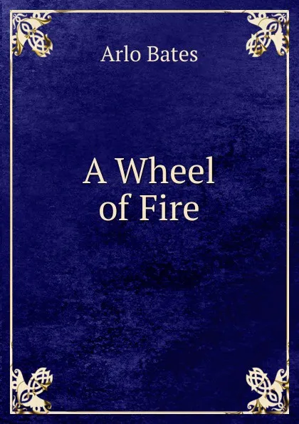 Обложка книги A Wheel of Fire, Arlo Bates