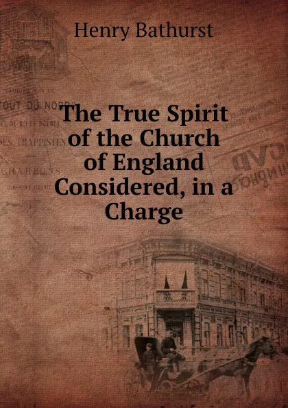 Обложка книги The True Spirit of the Church of England Considered, in a Charge, Henry Bathurst