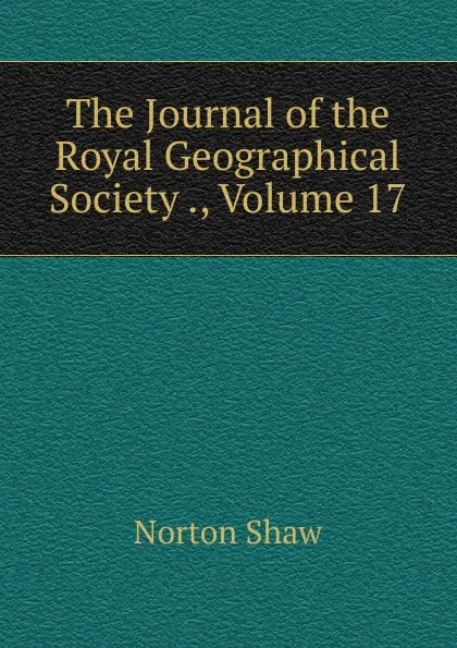 Обложка книги The Journal of the Royal Geographical Society ., Volume 17, Norton Shaw