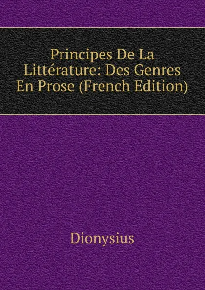 Обложка книги Principes De La Litterature: Des Genres En Prose (French Edition), Dionysius