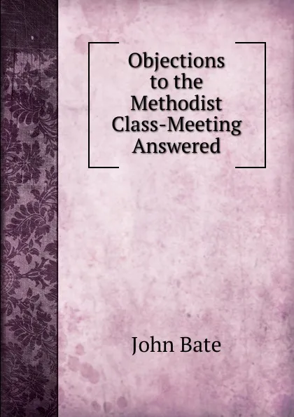 Обложка книги Objections to the Methodist Class-Meeting Answered, John Bate