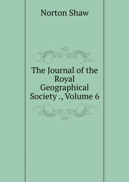 Обложка книги The Journal of the Royal Geographical Society ., Volume 6, Norton Shaw