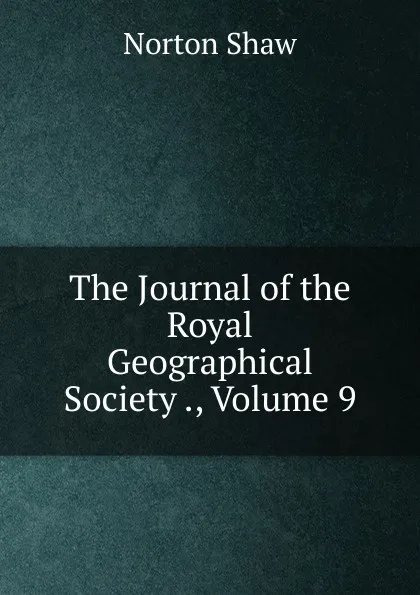 Обложка книги The Journal of the Royal Geographical Society ., Volume 9, Norton Shaw