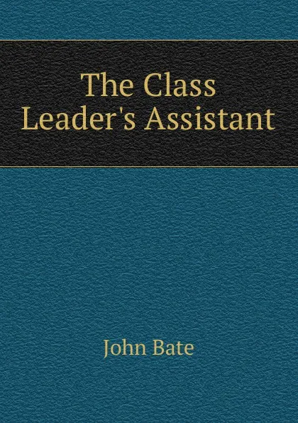 Обложка книги The Class Leader.s Assistant, John Bate