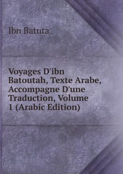 Обложка книги Voyages D.ibn Batoutah, Texte Arabe, Accompagne D.une Traduction, Volume 1 (Arabic Edition), Ibn Batuta