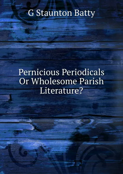 Обложка книги Pernicious Periodicals Or Wholesome Parish Literature., G Staunton Batty