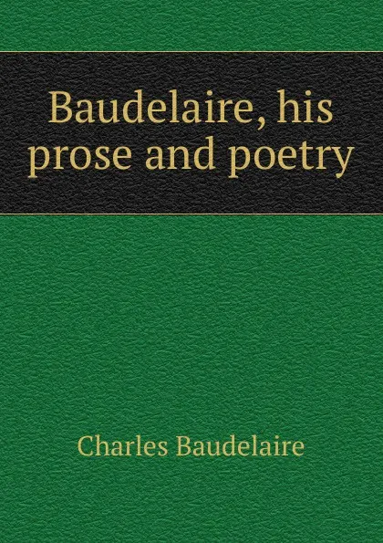 Обложка книги Baudelaire, his prose and poetry, Charles Baudelaire