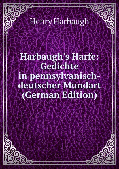 Обложка книги Harbaugh.s Harfe: Gedichte in pennsylvanisch-deutscher Mundart (German Edition), Henry Harbaugh