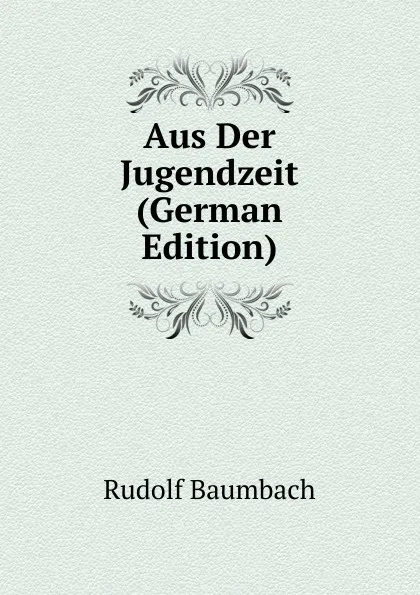 Обложка книги Aus Der Jugendzeit (German Edition), Rudolf Baumbach