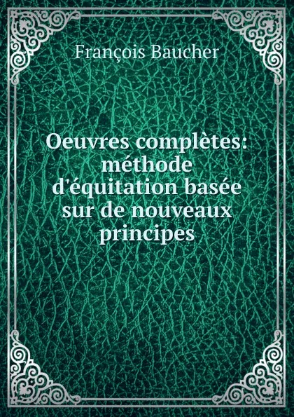 Обложка книги Oeuvres completes: methode d.equitation basee sur de nouveaux principes, François Baucher