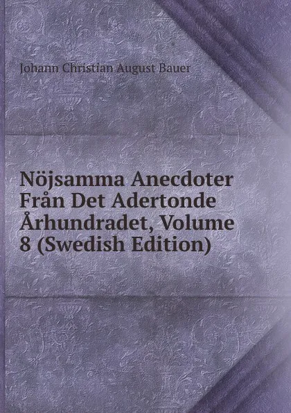 Обложка книги Nojsamma Anecdoter Fran Det Adertonde Arhundradet, Volume 8 (Swedish Edition), Johann Christian August Bauer