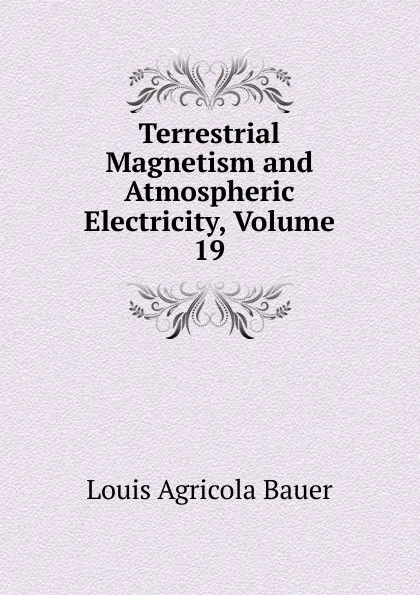 Обложка книги Terrestrial Magnetism and Atmospheric Electricity, Volume 19, Louis Agricola Bauer