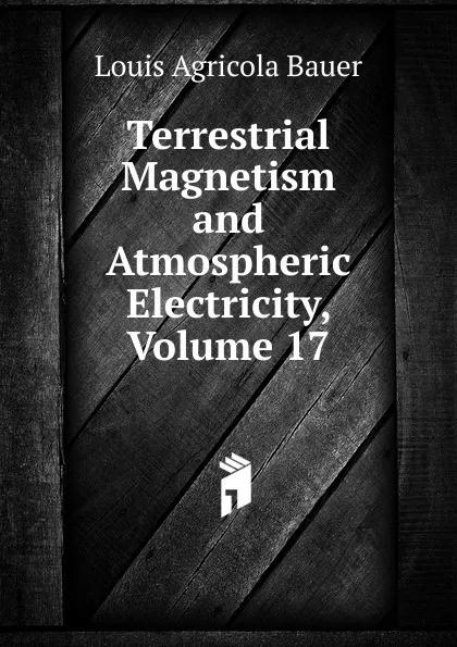 Обложка книги Terrestrial Magnetism and Atmospheric Electricity, Volume 17, Louis Agricola Bauer