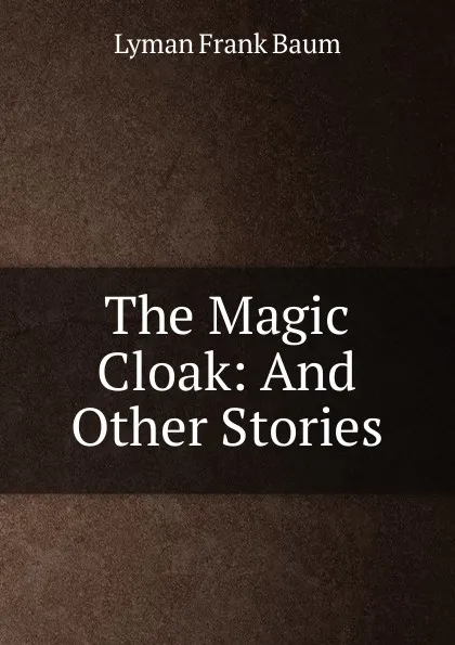 Обложка книги The Magic Cloak: And Other Stories, Lyman Frank Baum