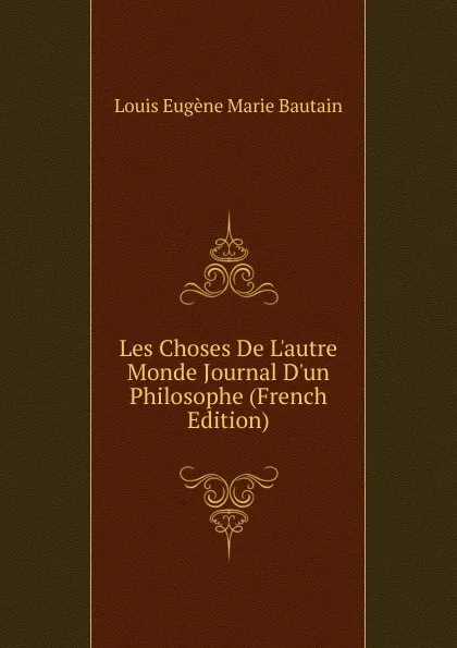 Обложка книги Les Choses De L.autre Monde Journal D.un Philosophe (French Edition), Louis Eugène Marie Bautain