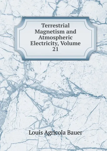 Обложка книги Terrestrial Magnetism and Atmospheric Electricity, Volume 21, Louis Agricola Bauer