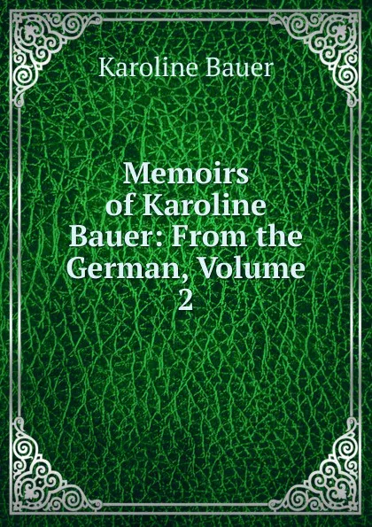 Обложка книги Memoirs of Karoline Bauer: From the German, Volume 2, Karoline Bauer