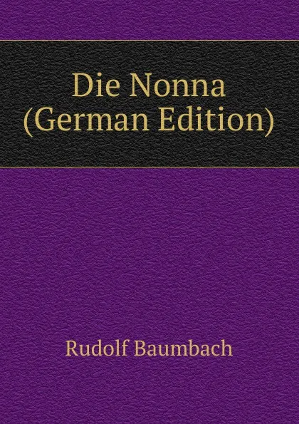 Обложка книги Die Nonna (German Edition), Rudolf Baumbach