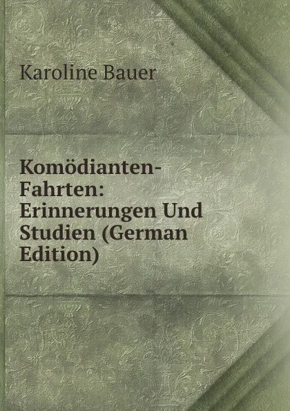 Обложка книги Komodianten-Fahrten: Erinnerungen Und Studien (German Edition), Karoline Bauer