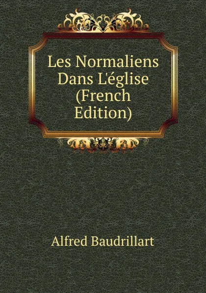 Обложка книги Les Normaliens Dans L.eglise (French Edition), Alfred Baudrillart