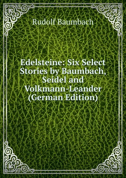 Обложка книги Edelsteine: Six Select Stories by Baumbach, Seidel and Volkmann-Leander (German Edition), Rudolf Baumbach