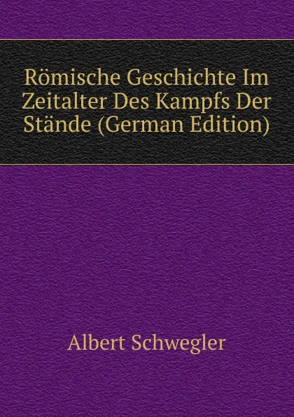 Обложка книги Romische Geschichte Im Zeitalter Des Kampfs Der Stande (German Edition), Albert Schwegler