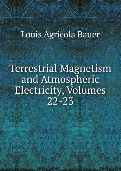 Обложка книги Terrestrial Magnetism and Atmospheric Electricity, Volumes 22-23, Louis Agricola Bauer