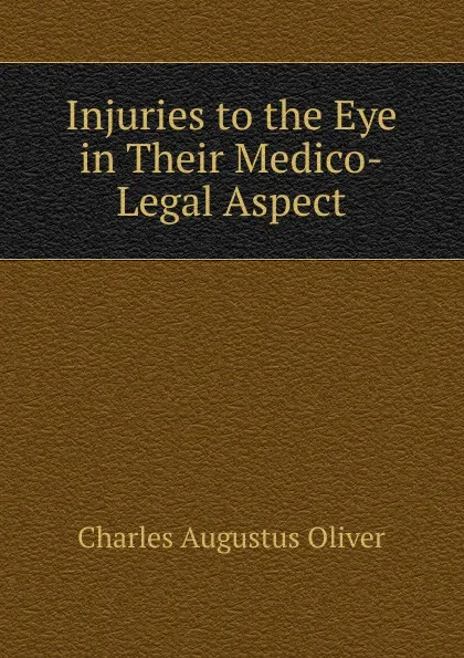 Обложка книги Injuries to the Eye in Their Medico-Legal Aspect, Charles Augustus Oliver