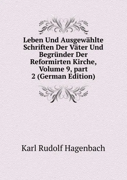 Обложка книги Leben Und Ausgewahlte Schriften Der Vater Und Begrunder Der Reformirten Kirche, Volume 9,.part 2 (German Edition), Karl Rudolf Hagenbach