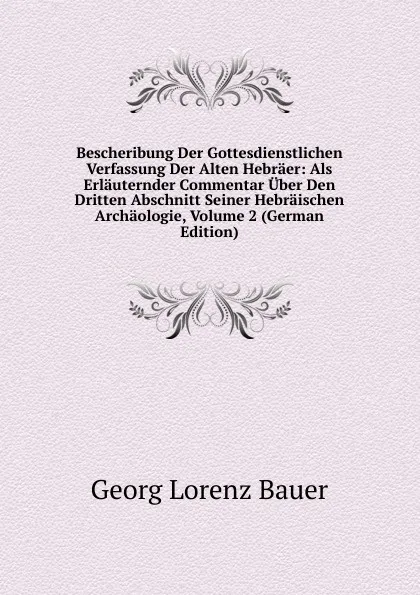 Обложка книги Bescheribung Der Gottesdienstlichen Verfassung Der Alten Hebraer: Als Erlauternder Commentar Uber Den Dritten Abschnitt Seiner Hebraischen Archaologie, Volume 2 (German Edition), G. L. Bauer