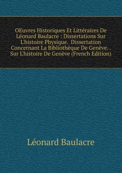 Обложка книги OEuvres Historiques Et Litteraires De Leonard Baulacre : Dissertations Sur L.histoire Physique.  Dissertation Concernant La Bibliotheque De Geneve. . Sur L.histoire De Geneve (French Edition), Léonard Baulacre