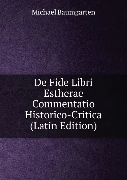 Обложка книги De Fide Libri Estherae Commentatio Historico-Critica (Latin Edition), Michael Baumgarten