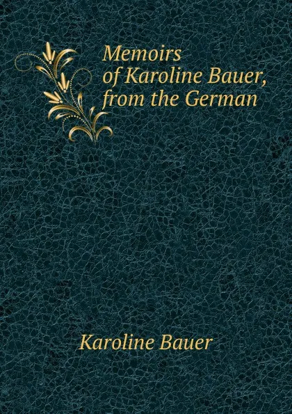 Обложка книги Memoirs of Karoline Bauer, from the German, Karoline Bauer