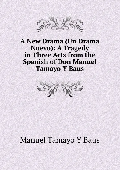 Обложка книги A New Drama (Un Drama Nuevo): A Tragedy in Three Acts from the Spanish of Don Manuel Tamayo Y Baus, Manuel Tamayo Y Baus