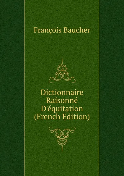 Обложка книги Dictionnaire Raisonne D.equitation (French Edition), François Baucher