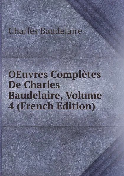 Обложка книги OEuvres Completes De Charles Baudelaire, Volume 4 (French Edition), Charles Baudelaire