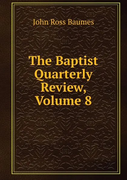 Обложка книги The Baptist Quarterly Review, Volume 8, John Ross Baumes